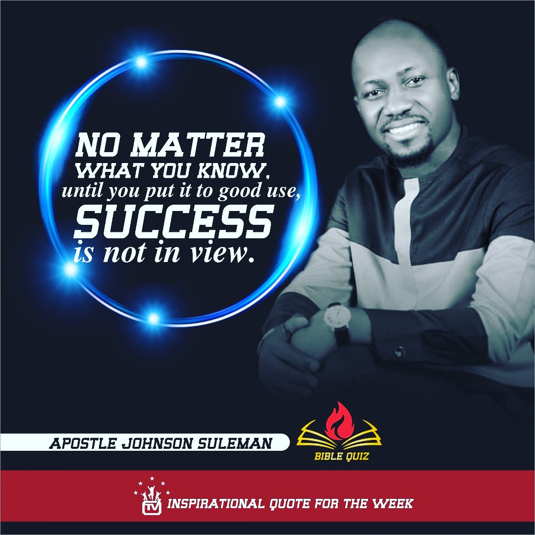 #Inspirational_Quote_For_The_Week #BibleQuiz 

**No Matter What You Know, Until You Put it to Good Use, Success Is Not in View

<a href="/APOSTLESULEMAN/">Apst Johnson Suleman</a>
