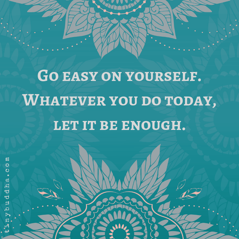 Tiny Buddha on Twitter: "Go easy on yourself. Whatever you do today, let it  be enough.… "