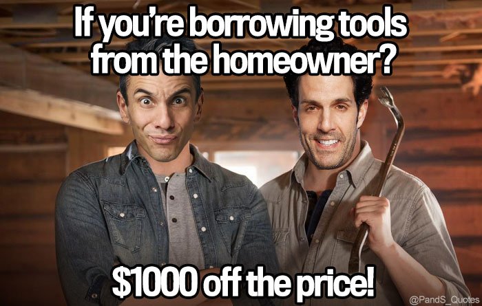 PandS_quotes's tweet photo. "If you’re borrowing tools from the homeowner? $1000 off the price!" @SebastianComedy #EP356 https://t.co/ReXiZIVzNx