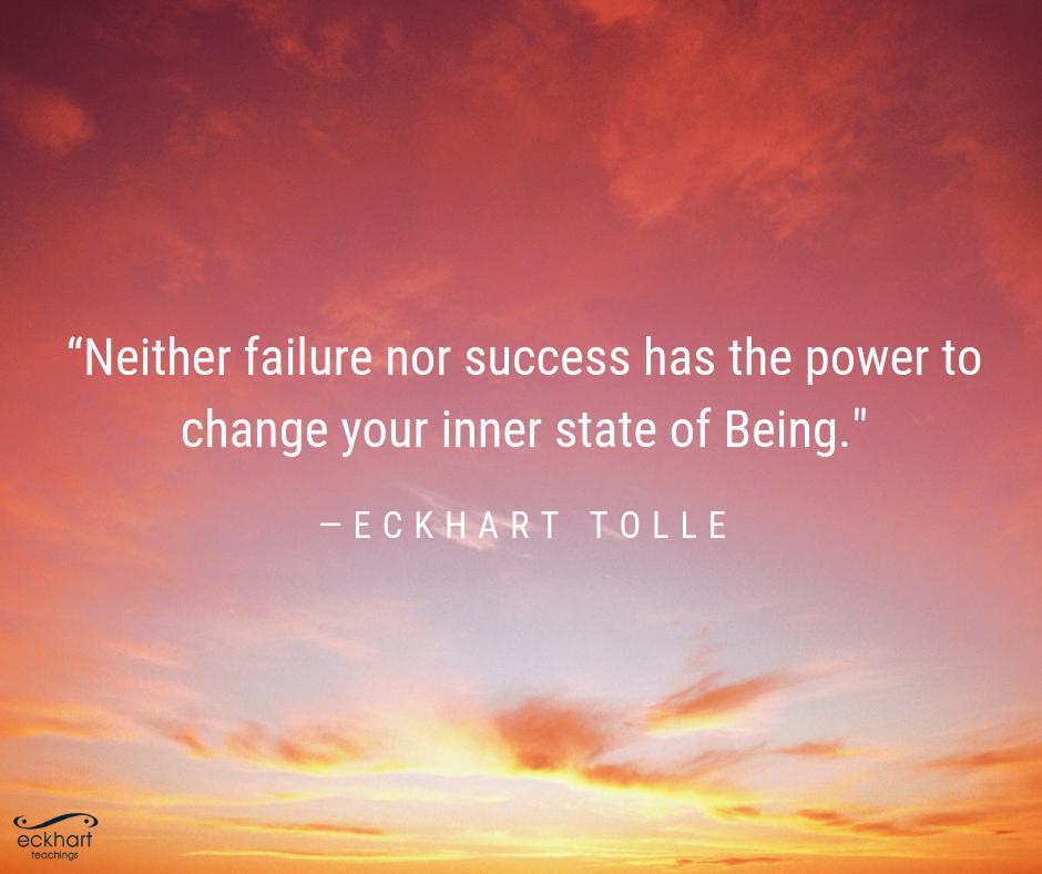 “Neither #failure nor #success has the power to change your inner state of Being.” - Eckhart Tolle
