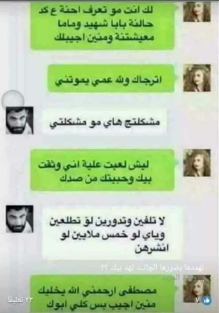تهددها بصورها الچانت اتهد بيك
چانت رافضه بس انت تجبرها
لاتفضح سترها البدلتك فوگاه
بنيت بيت لا تكسر بخاطرها
تحبك رادتك فارس احلام اصير
مو واهس ومن يگضي تشمرها
وحده بوحده ربك مايطگ بحجار
عتبت باب بيتك زحمه تخسرها
شافت بيك ابو وليداتها تخليك
لاتفضحها اذا مابيك تسترها
#اشباه_الرجال