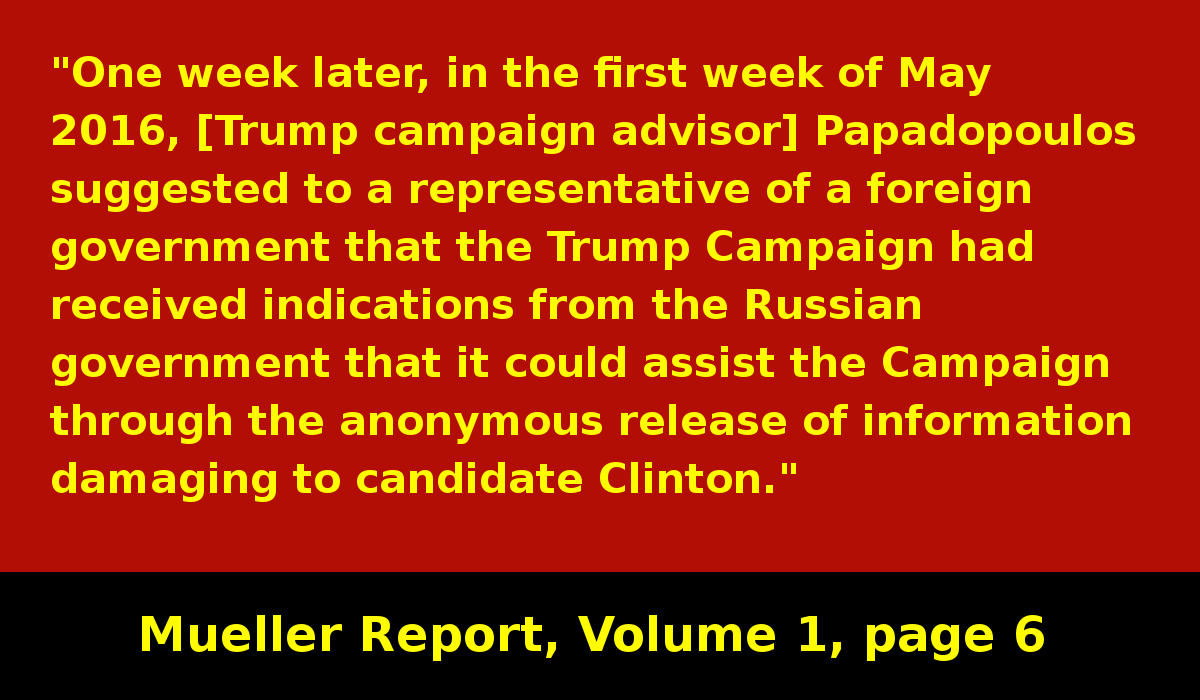 Papadopoulos told an agent of a US ally that he knew the Russian's were willing to help Trump win the election by releasing the "dirt" Russia had on Clinton. (The ally told the US govt, and this is what started the Russia investigation.) #MuellerReport  https://www.justice.gov/storage/report.pdf