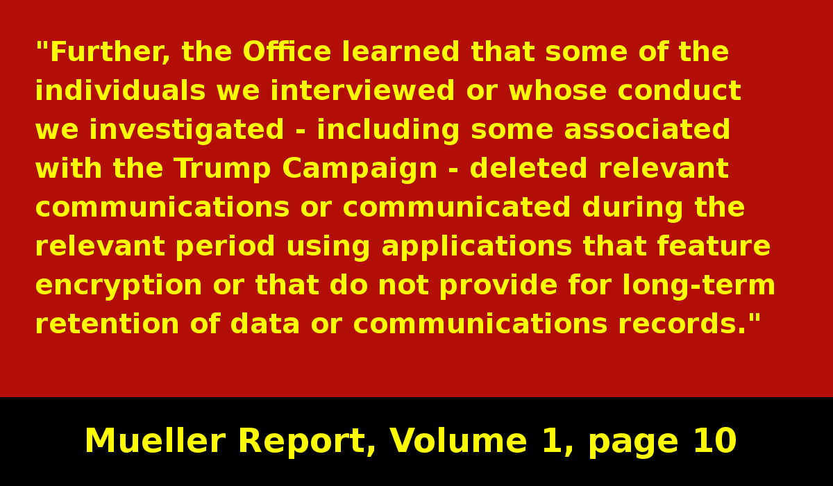 Some individuals under investigation, including members of the Trump campaign, deleted evidence or communicated in ways that did not leave any records of their communications.Why so secretive? #MuellerReport  https://www.justice.gov/storage/report.pdf