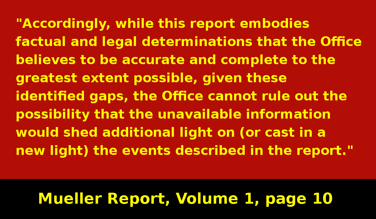 Mueller concludes that info that he was unable to obtain (possibly due to obstruction, possibly due to the investigation being shut down) might significantly impact the findings of the investigation. #MuellerReport  https://www.justice.gov/storage/report.pdf