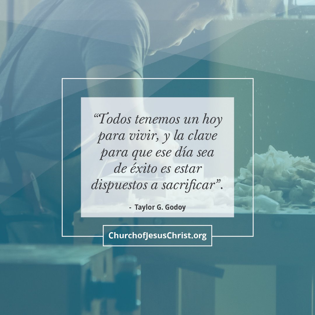 "Todos tenemos un hoy para vivir, y la clave para que ese día sea de éxito es estar dispuestos a sacrificar". 
- Taylor G. Godoy