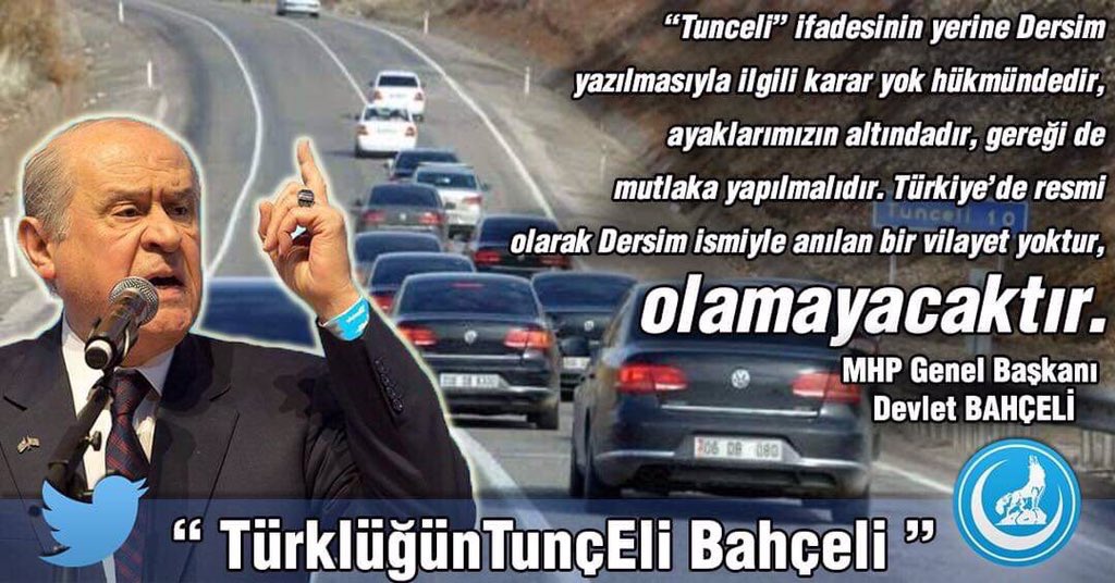 “Tunceli” ifadesinin yerine Dersim yazılmasıyla ilgili karar yok hükmündedir, ayaklarımızın altındadır, gereği de mutlaka yapılmalıdır. Türkiye’de resmi olarak Dersim ismiyle anılan bir vilayet yoktur, olamayacaktır.

Lider Devlet BAHÇELİ

" TürklüğünTunçEli Bahçeli "
