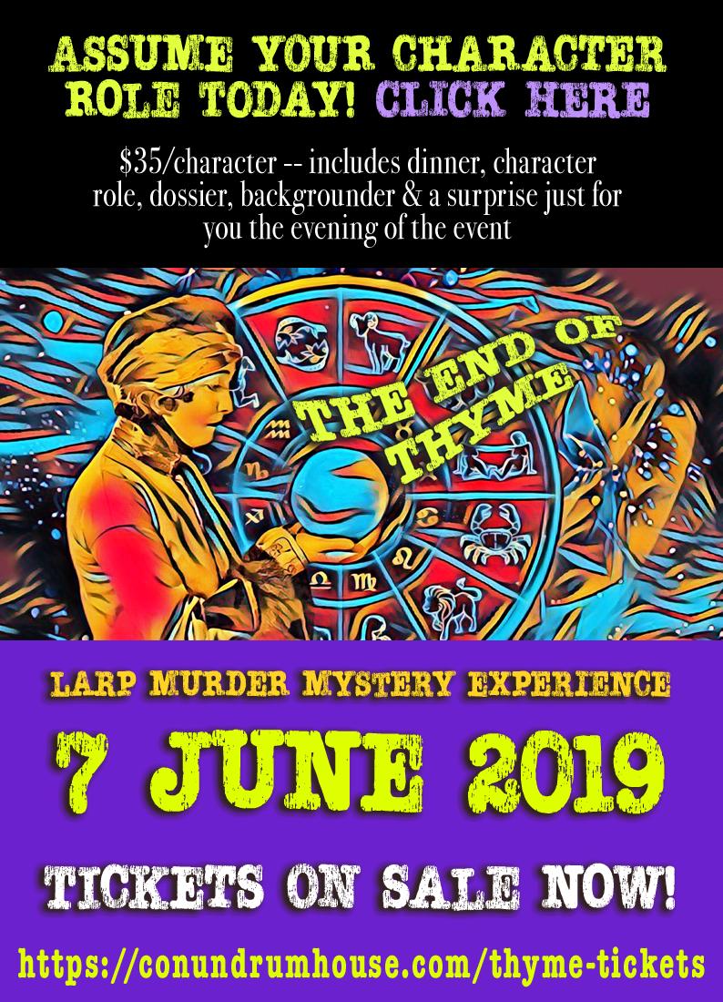 Thyme has been Killed, and You've Been Summoned to the Reading of Her Will. Why? Cuz YOU are a suspect in THE END OF THYME! 

Check it out at ConundrumHouse.com/thyme-tickets