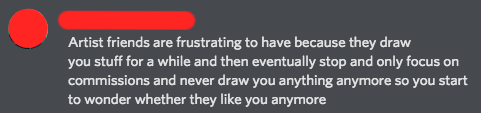 If your friendship with an artist is solely based upon the fact that you expect them to give you free art then you're out of your mind. How dare you try to act like the victim, an artist is not entitled to draw you anything even if you're "friends" with them wth.