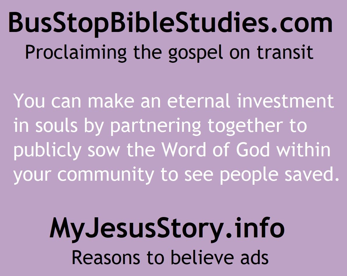 To sponsor gospel ads on transit go to: busstopbiblestudies.com and to sponsor gospel ads on billboards, litter bins or community benches go to: myjesusstory.info
