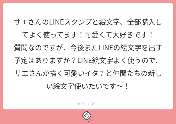 おおおおスタンプと、絵文字までコンプリートありがとうございます?今スタンプを作り途中ですが、その次はまた絵文字かなーと考えてるところです。その際はもちろんお知らせしますので待っててくださいね～?
#マシュマロを投げ合おう… 