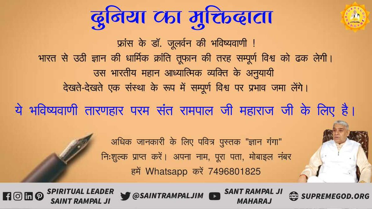 Shravni7's tweet photo. #WorldVictoriousSaint 

Prediction about Sant Rampal Ji

प्रसिद्ध भविष्यवक्ता नास्त्रेदमस के अनुसार उस महान संत की सभी सत्ताधारी चांडाल चौकड़ियों अर्थात भ्रष्ट नेताओं पर उसकी सत्ता होगी और वह नेता पूरी दुनिया में शांति स्थापित करेगा। https://t.co/zEgDmsKmNP