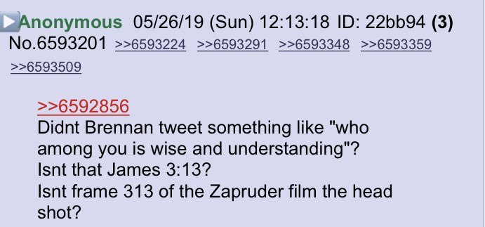 Brennan veiled threat dot connected!!Didnt Brennan tweet something like "who among you is wise and understanding"?Isnt that James 3:13?Isnt frame 313 of the Zapruder film the head shot?Anon notable!! @realDonaldTrump