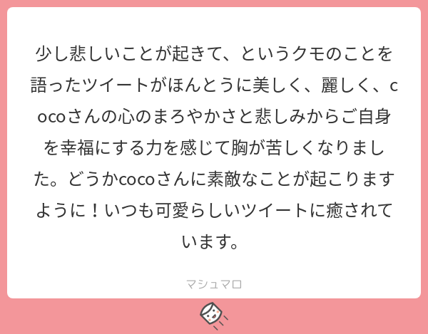 Cococat とても素敵な言葉をありがとう 私は同時に まろやか という言葉を 食べ物以外にも使えるという事を知って嬉しい あなたの言葉がどれほど私を勇気付けるでしょう あなたの言葉がまた私を強くします マシュマロを投げ合おう T Co