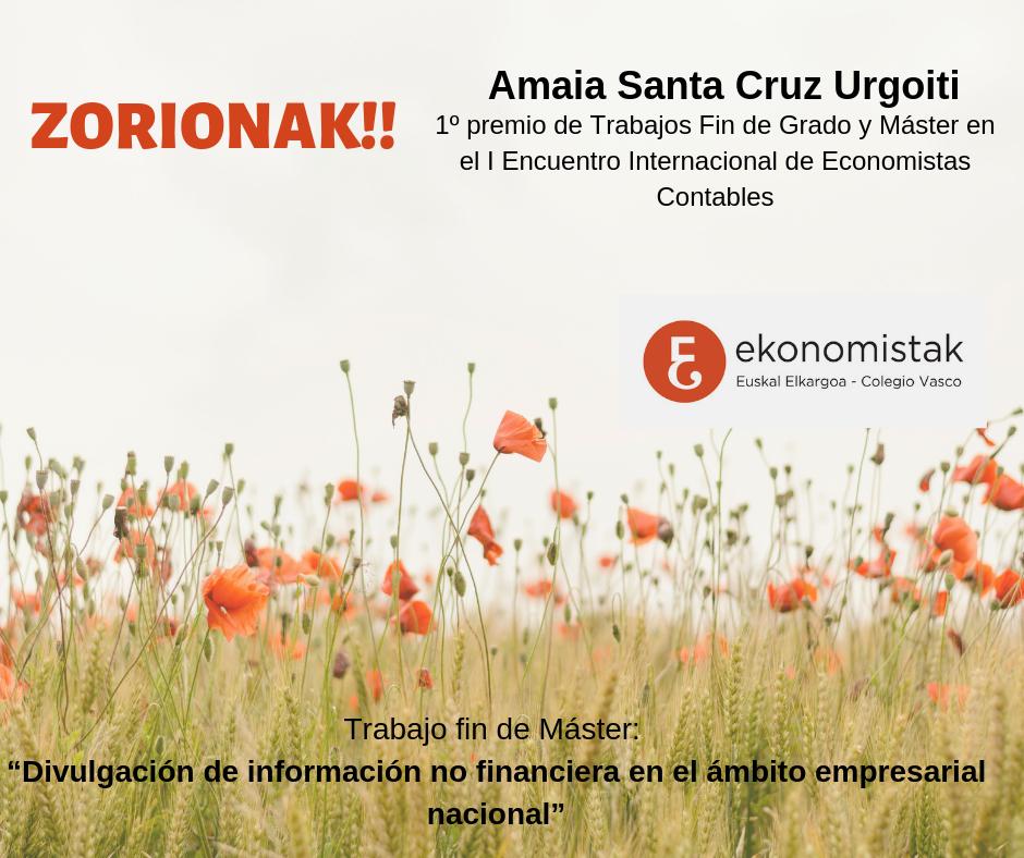 ZORIONAK!! Amaia Santa Cruz Urgoiti.
El Colegio Vasco de Economistas felicita a su colegiada Amaia Santa Cruz Urgoiti por el 1er premio de Trabajos de Fin de Grado y Máster:  obtenido en el I Encuentro Internacional de Economistas Contables