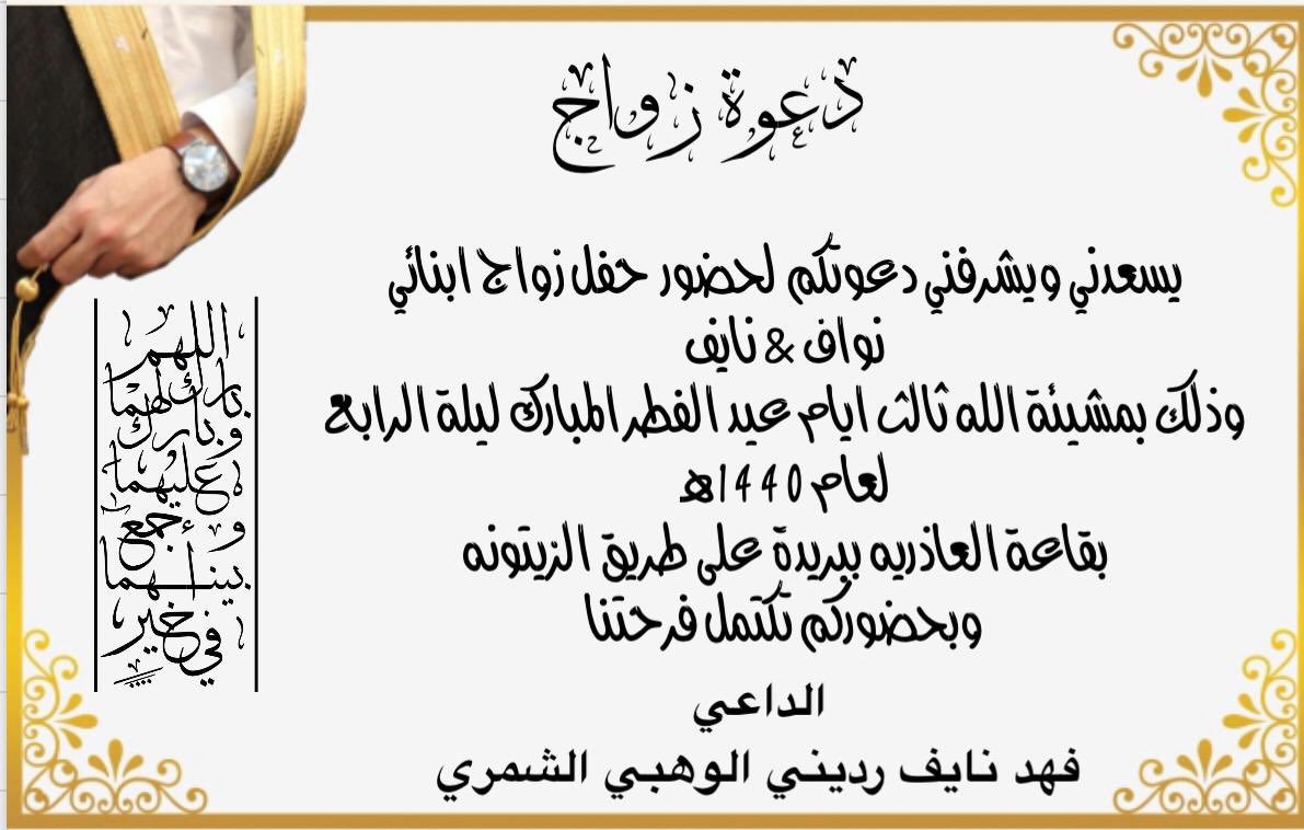 💢 الدعوه عامه 💢
نتشرف بدعوتكم لحضور حفل زواج ابنائي نواف ونايف ثالث أيام عيد الفطر المبارك لهذا العام 1440هـ، وذلك في قصر العاذرية في بريدة.

الداعي:
فهد بن نايف بن رديني الشمري