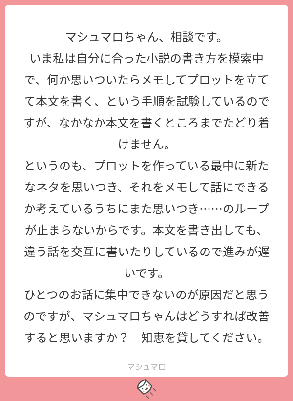 マシュマロ 小説投稿サイト 公式 On Twitter 単に書ききるスキルが低いのが問題だと思います 数行レベルでもいいので 脱線できないくらい短い作品で書ききる経験を積み だんだん長くしていきましょう マシュマロを投げ合おう Https T Co D4rxlzgs9c