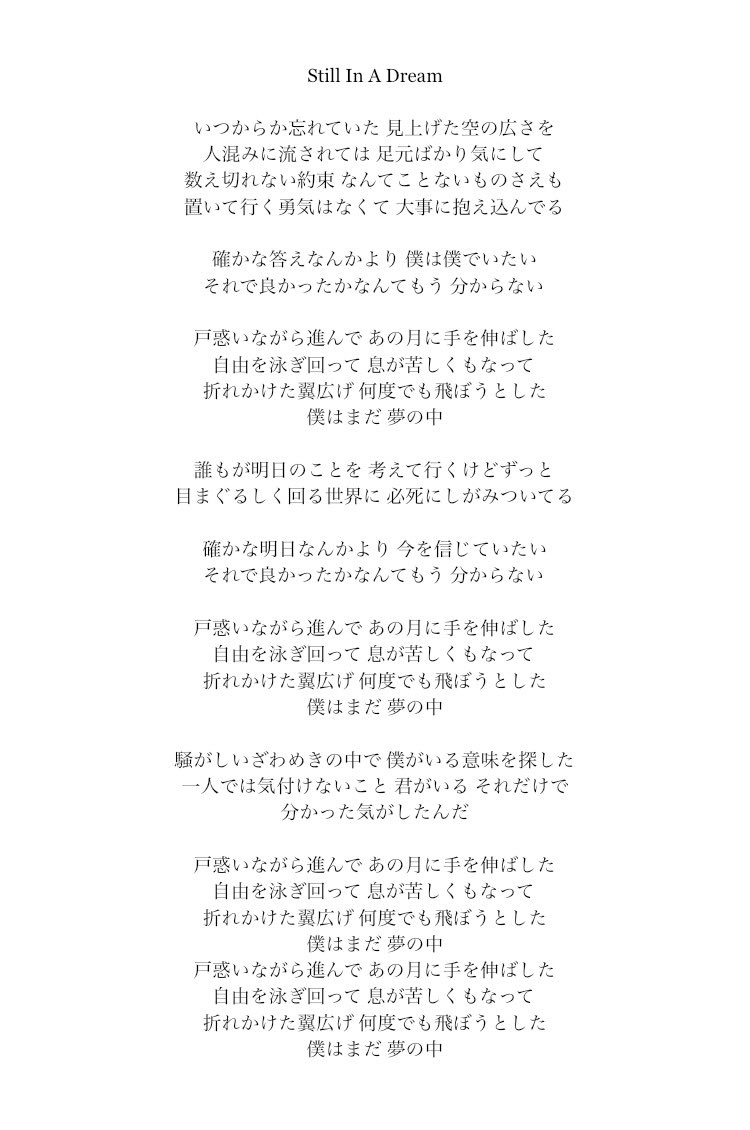 Still In A Dreamは個人的に物凄く深い愛着がある。多分メンバー皆んなそう思ってる。今までにないくらいでっかい壁が立ち塞がった。それでもなんとか越えて、見えたものがある。その時に溢れ出した気持ちを一滴も溢さず曲に流し込んだ。皆んなにとっても力になってくれる曲であって欲しい！！