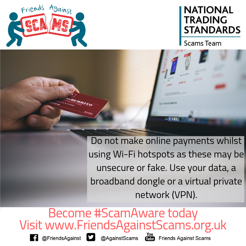 Do not make online payments whilst using Wi-Fi hotspots as these may be unsecure. Use your data, a broadband dongle or a virtual private network (VPN) to keep your details safe.
Log onto FriendsAgainstScams.org.uk to complete the online training and become #ScamAware