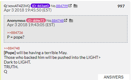 23. QDrop 997 says the Pope is in for a world of hurt come May 2018 and that those who backed him will be exposed by the light. The Pope remains unhurt by Q even now.