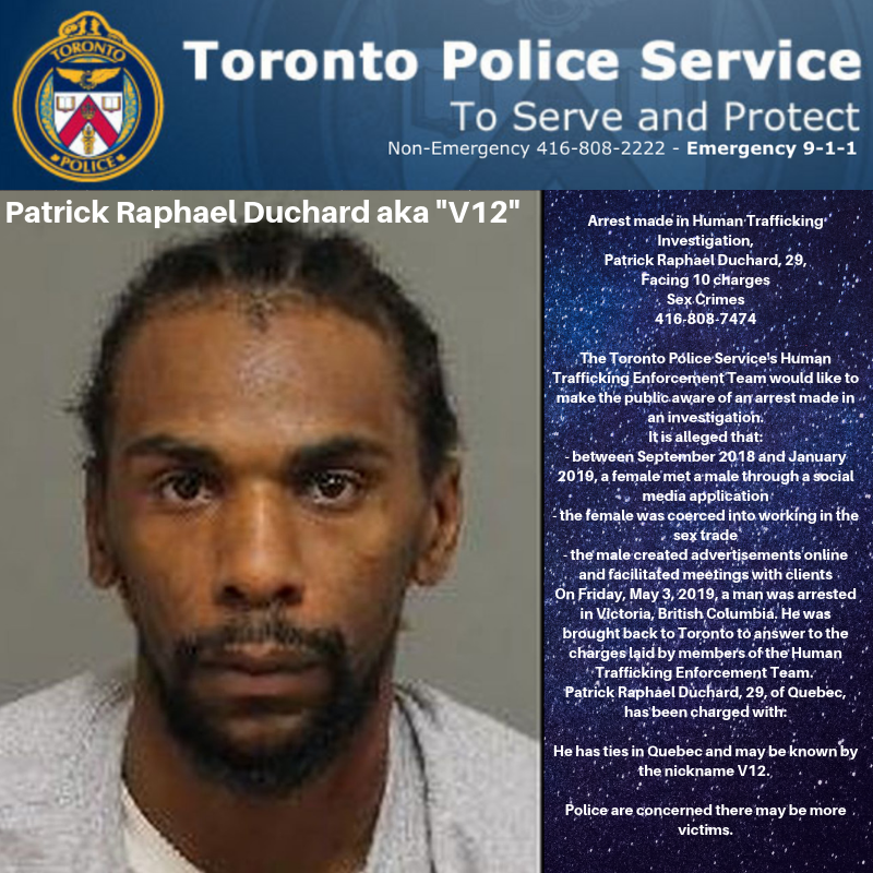 Please share: Arrest made in Human Trafficking Investigation, Patrick Raphael Duchard, 29, Aka "V12" facing 10 charges. Police believe there are more victims and ask victims to contact them 416-808-7474 #HT