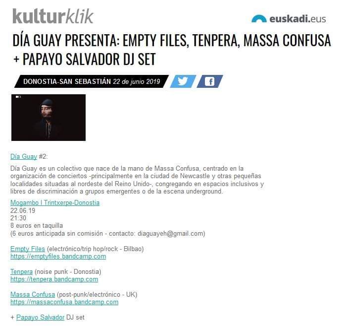 .<a href="/diaguayeh/">Día Guay</a> 2:

<a href="/empty_files/">empty files</a>, #Tenpera &amp; <a href="/massa_confusa/">Massa Confusa</a> + Papayo Salvador (<a href="/distopiamutante/">Distopía Mutante</a>)

#Mogambo Trintxerpe-Donostia
22.06.19
21:30
8 euros en taquilla
(6 euros anticipada: diaguayeh@gmail.com)

Evento: facebook.com/events/6539513…

Evento en kulturklik: tinyurl.com/y55b75eq