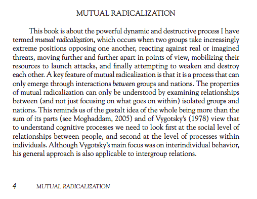 6. Excepts from "Mutual Radicalization: How Groups and Nations Drive Each Other to Extremes” by Fathali M. Moghaddam, Professor of Psychology at Georgetown University.  http://fathalimoghaddam.com/&nbsp; https://www.apa.org/pubs/books/4318154