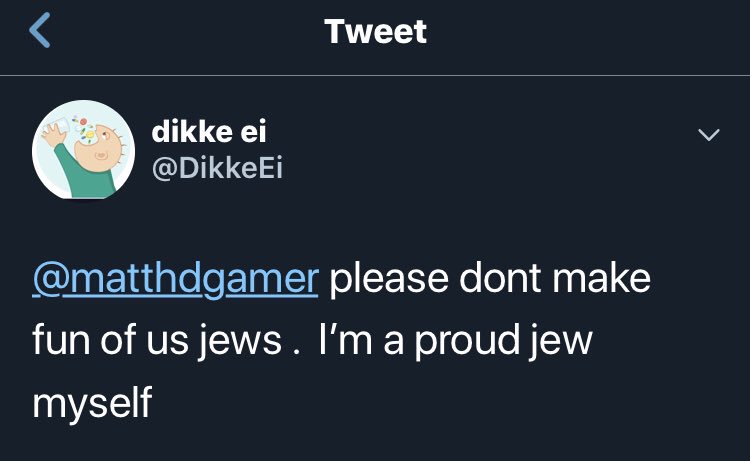 DikkeEi's tweet photo. I heard @matthdgamer hates jews . Im a proud jew myself and he banned me for being jewish. This is really discriminating and i think we suffered enough in ww2.Oy vey ! #matthdgamer https://t.co/xfmleUjMcU