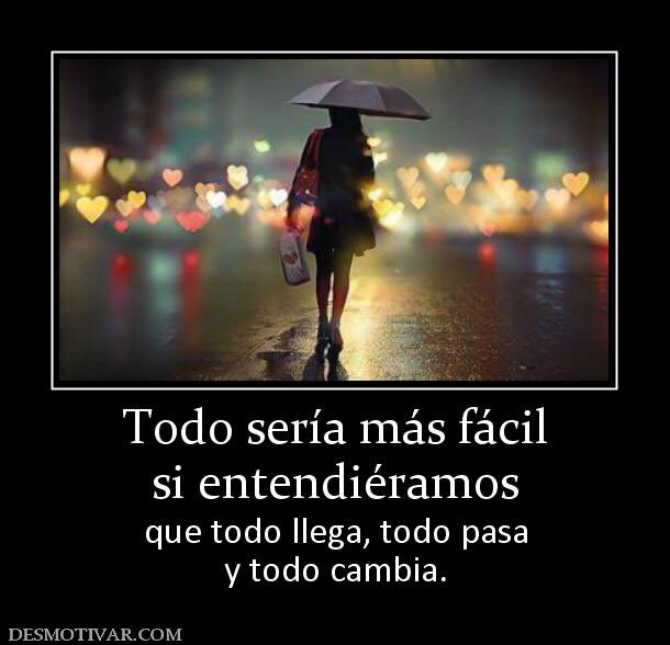 nada es para siempre ......... todo pasa, todo llega, todo cambia....... algunas cosas por suerte y otras por desgracia....