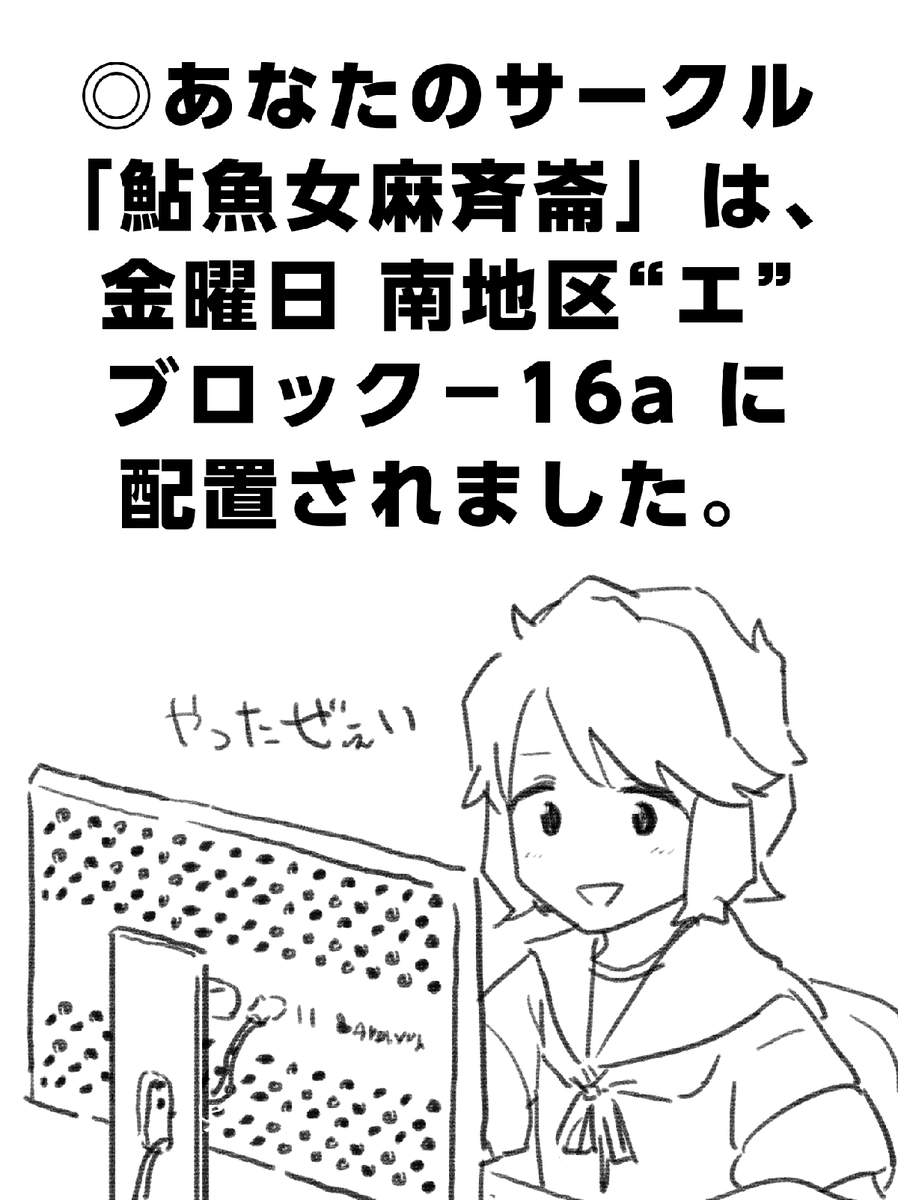 ◎あなたのサークル「鮎魚女麻斉崙」は、金曜日 南地区"エ"ブロック-16a に配置されました。
スペース頂けたので艦これ深雪籠城本の続きがんばります!! 