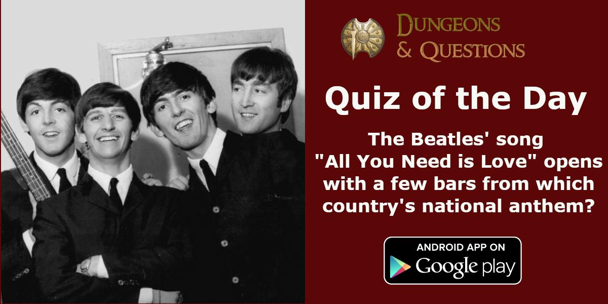 Quiz of the day: The Beatles' song "All You Need is Love" opens with a few bars from which country's
national anthem? #Dungeons_and_Questions #android #quiz #trivia #game Find more on Play Srore: tinyurl.com/y7jglaoq