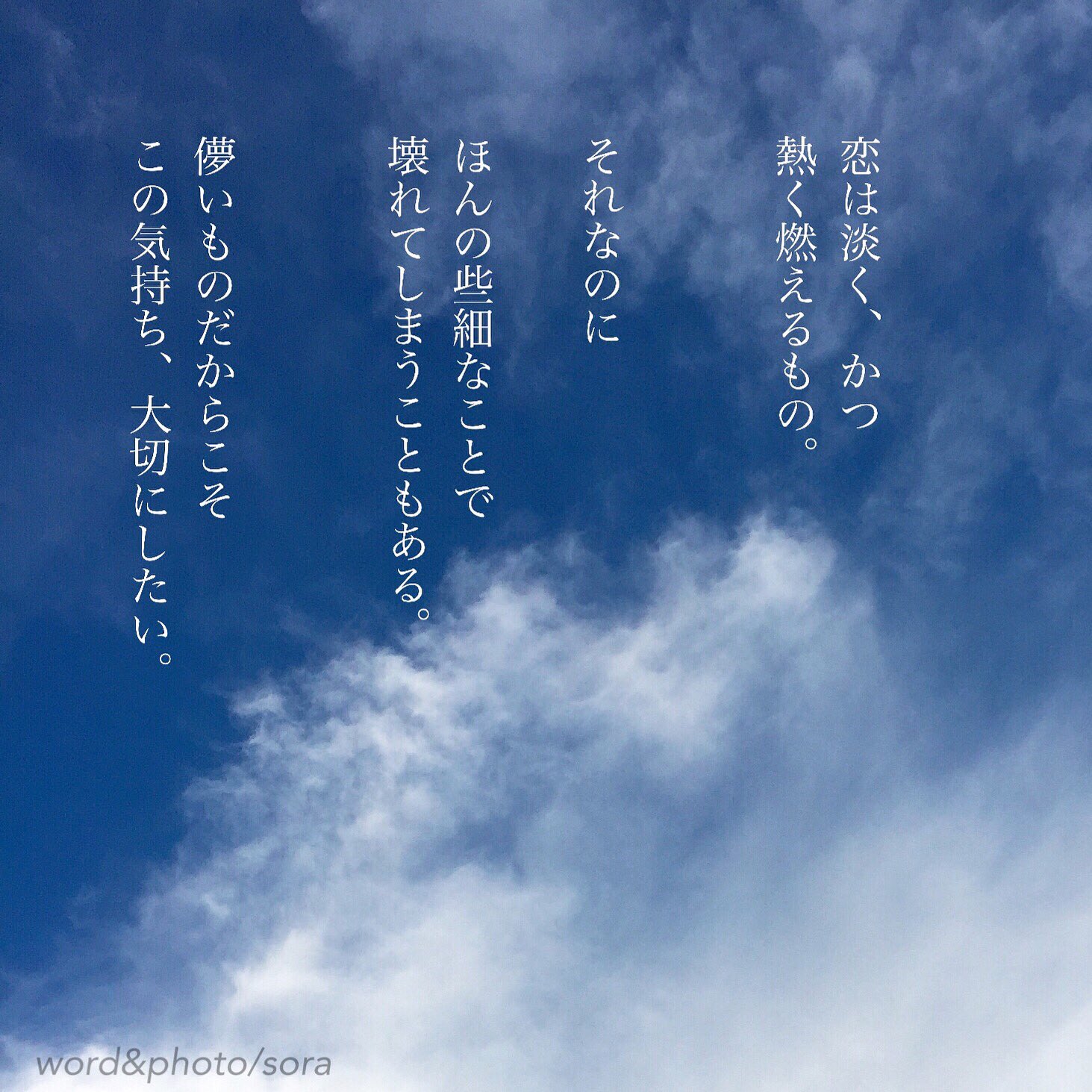 ソラ 儚い 目には見えないけど 確かにここにある想い 目に見えなくて 不安になりそうな時は 言葉や表現で 確かめあいたい 儚いものだからこそ 大切にしたい 大切にしたい ここにある 想い 空 ソラ ソラからのラブレター Sora 恋愛ポエム