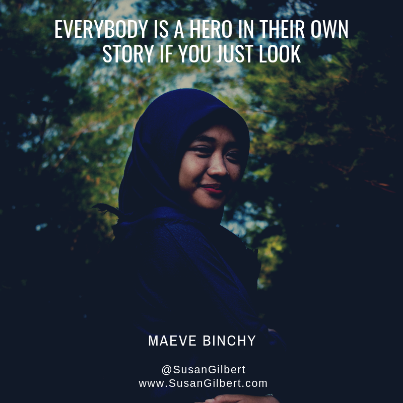 Susan Gilbert On Twitter Everybody Is A Hero In Their Own Story If You Just Look Maeve Binchy Motivatinal Quote