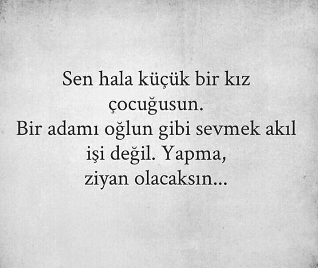 Sen hala küçük bir kız çocuğusun.
Bir adamı oğlun gibi sevmek akıl işi değil.
Yapma, ziyan olacaksın.