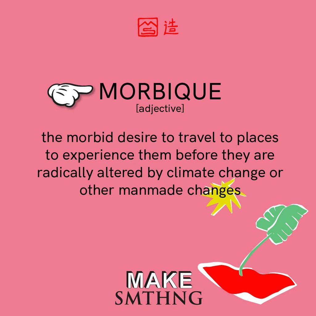 The Bureau of Linguistic Reality describes morbique as "the morbid desire to travel to places to experience them before they are radically altered by climate change [...]. However, getting to those places contributes to the climate crisis and thus, to their destruction.