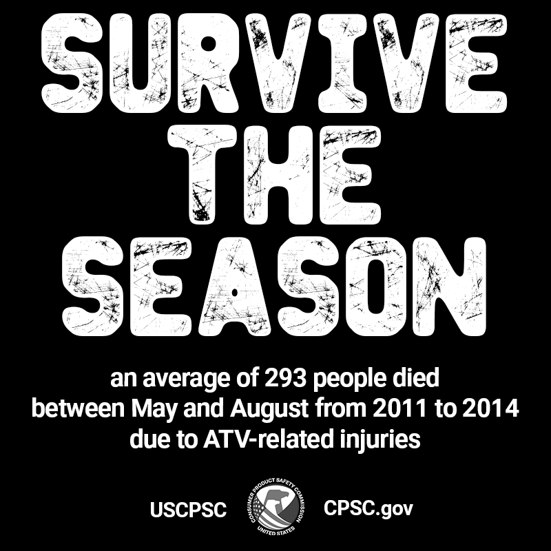 Survive the season. An average of 293 people died between May and August from 2011 to 2014 due to ATV-related injuries.