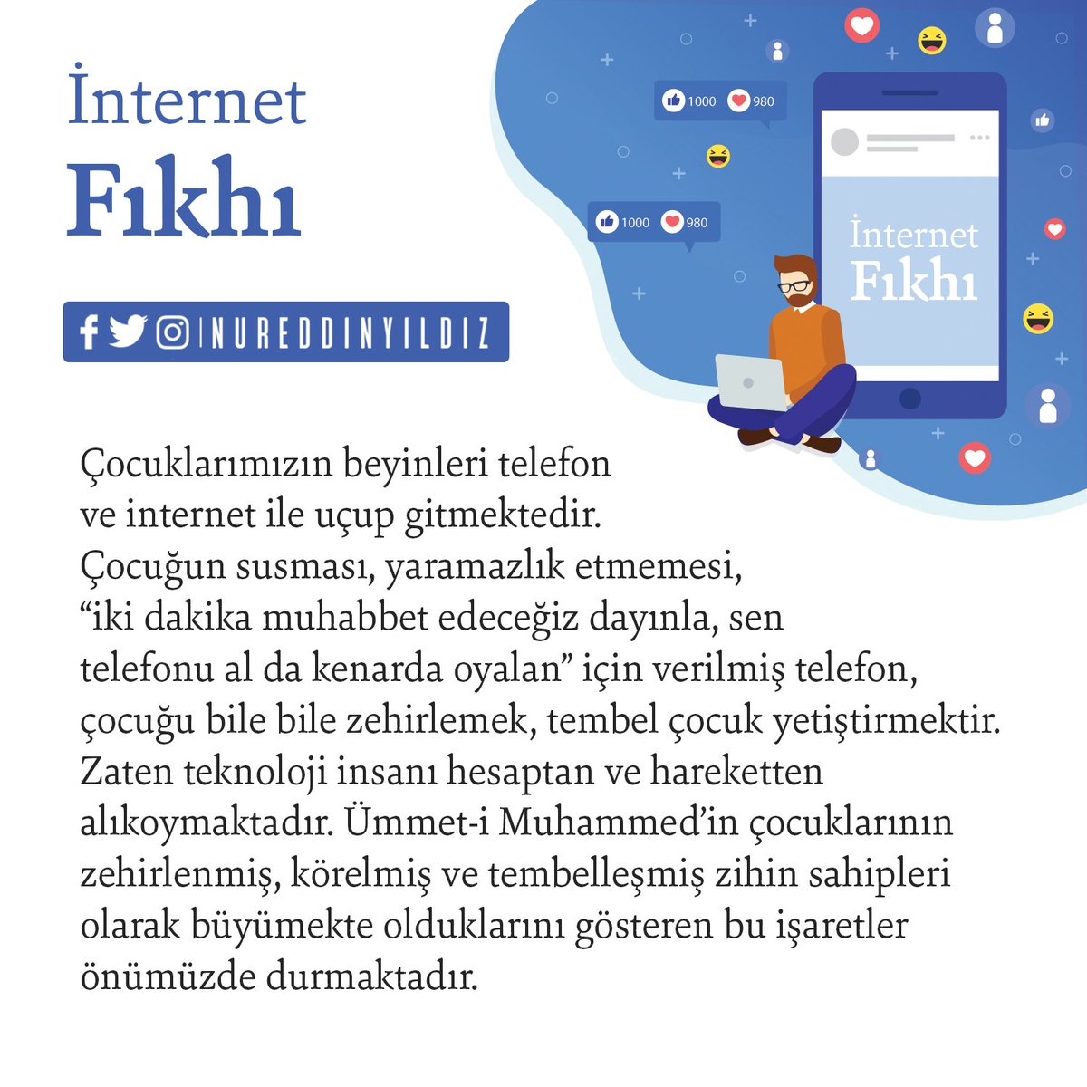 internetfikhi's tweet photo. Çocuklarımızın beyinleri telefon ve internet ile uçup gitmektedir. Çocuğun susması, yaramazlık etmemesi, “iki dakika muhabbet edeceğiz dayınla, sen telefonu al da kenarda oyalan” için verilmiş telefon, çocuğu bile bile zehirlemek, tembel çocuk yetiştirmektir... // Nureddin Yıldız https://t.co/c42B6hCHDx