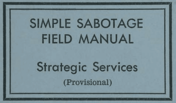 The Office of Strategic Services (O.S.S.), created an initially classified booklet laying out the art of “simple sabotage” — which, “more than malicious mischief... should always consist of acts whose results will be detrimental to the materials and manpower of the enemy.” /9