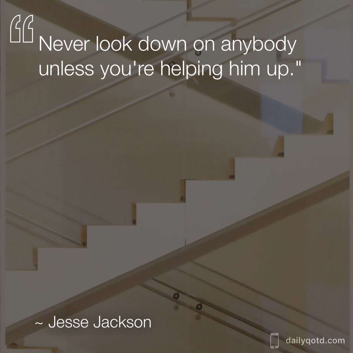 Never look down on anybody unless you're helping him up. —Jesse Jackson