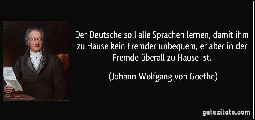 Der Deutsche soll alle Sprachen lernen, damit ihm zu Hause kein Fremder unb...