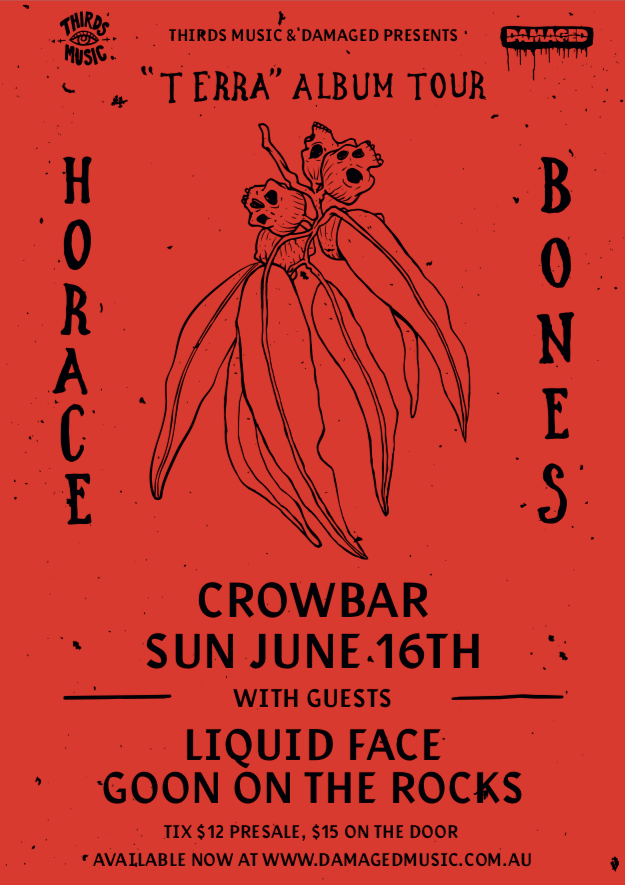 TONIGHT || Horace Bones "Terra" Tour

Horace Bones have left their Melbourne share house to ravage the Crowbar stage tonight! Support from Liquid Face &amp; Goon On The Rocks.

SUNDAY 16 JUNE
8PM | $15 on the door
CROWBAR BRISBANE 18+