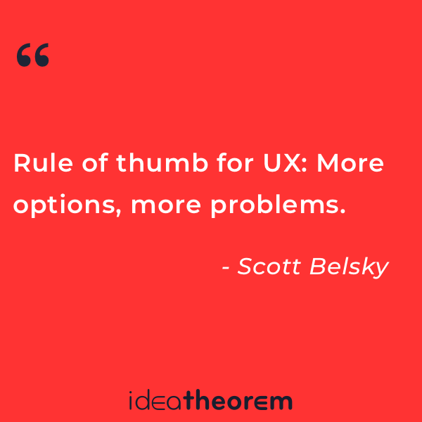 ideatheorem's tweet photo. Rule of thumb for UX: More options, more problems.”
— Scott Belsky #uxquotes #motivationalmonday #inspiration #mondayinspiration #quoteoftheday #ux #uxdesign #userexperience #design #quote #thoughtoftheday https://t.co/PqgVbjdTqn