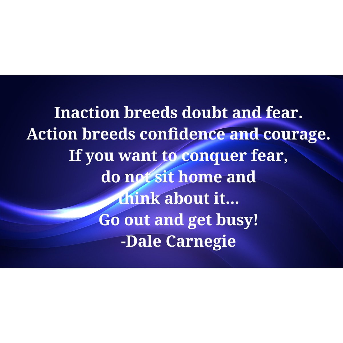 Inaction breeds doubt and fear. Action breeds confidence and courage. If you want to conquer fear, do not sit home and think about it. Go out and get busy... Dale Carnegie. #action #confidence #courage