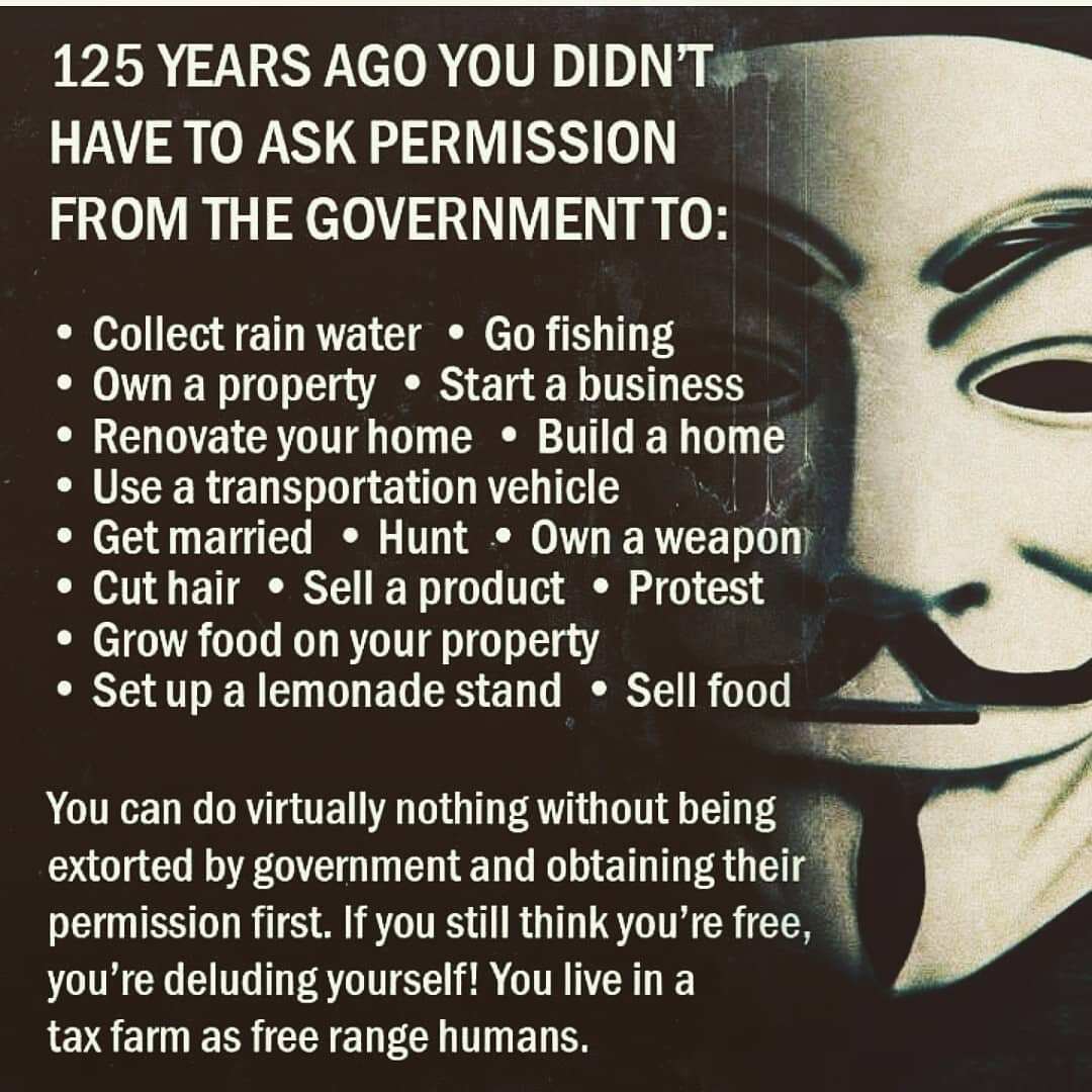 125 years ago you didn't have to ask permission from the government to #collectrainwater, go fishing, #ownproperty, #startabusiness, #renovateyourhome, #buildahome, use a vehicle, #getmarried, #hunt, #ownaweapon, cut hair, sell a product, #protest, or #growfood on your property