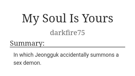 ˗ˏˋ My Soul Is Yours ˎˊ˗     jikook https://archiveofourown.org/works/14400630/chapters/33255726- jungkook is whipped as HELL (haha u know what i did there)- tae turned me on more than the explicit s/ex, and they are well written- i cried but not so much so dont worry- jimin why