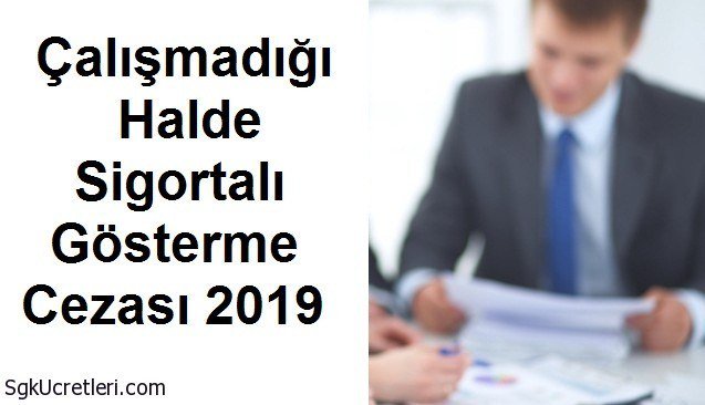 Çalışmadığı Halde Sigortalı Gösterme Cezası 2019 sgkucretleri.com/calismadigi-ha…