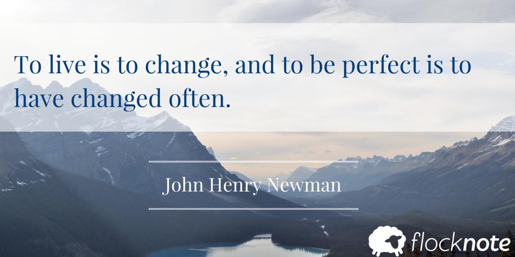 To live is to change, and to be perfect is to have changed often.