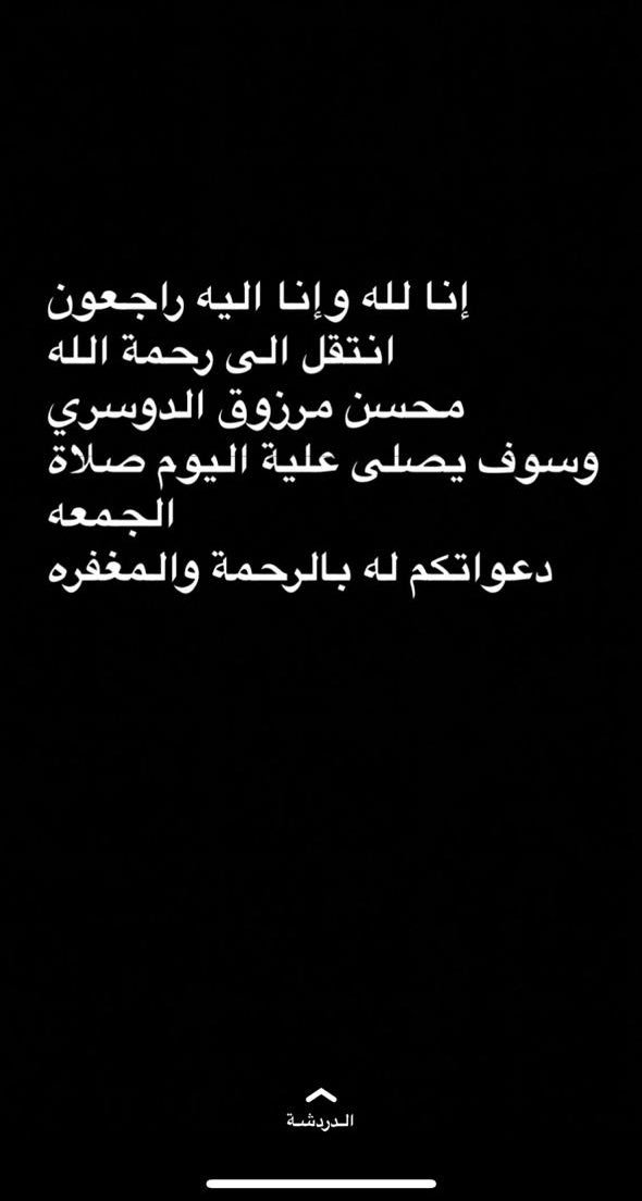 إنا لله وإنا إليه راجعون ،
انتقل الى رحمة الله تعالى اليوم..
 محسن مرزوق المسعري الدوسري
اللهم اغفر له وأسكنه الفردوس الأعلى وعوض شبابه بالجنه يا ارحم الراحمين 
لا تنسونه من دعائكم ..