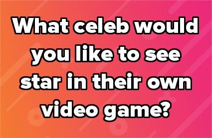 What celeb would you like to see star in their own video game?