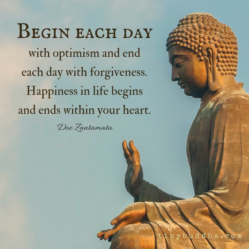 Tiny Buddha Quote Of The Day Tiny Buddha On Twitter: ""Begin Each Day With Optimism And End Each Day  With Forgiveness. Happiness In Life Begins And Ends Within Your Heart."  ~Doe Zantamata Https://T.co/Ay39Jdyqjp" / Twitter