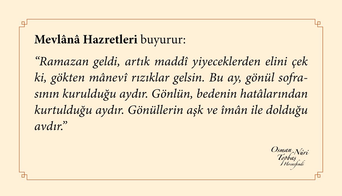 Mevlânâ Hazretleri buyurur:
“Ramazan geldi...
